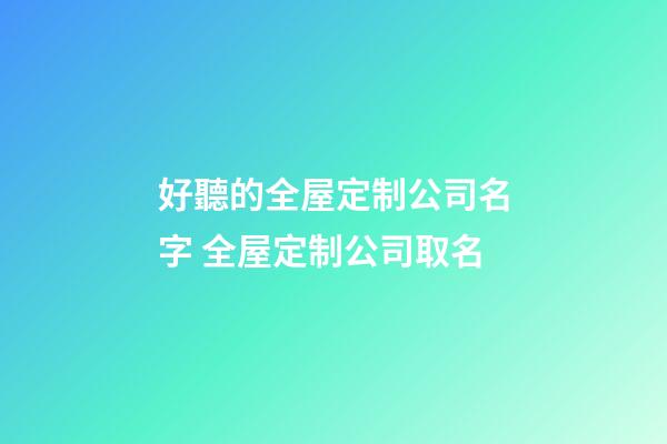 好聽的全屋定制公司名字 全屋定制公司取名-第1張-公司起名-玄機派